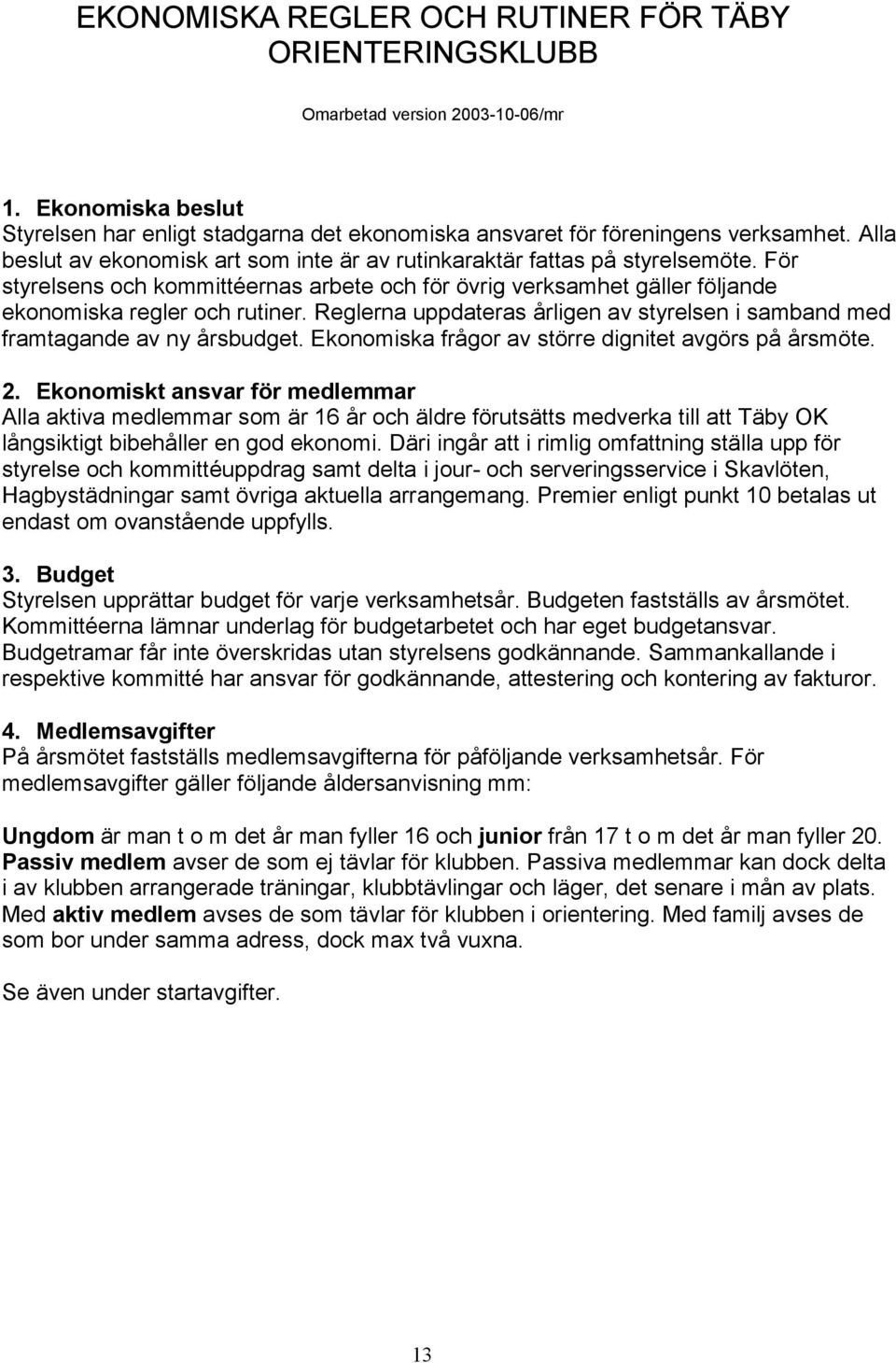 Reglerna uppdateras årligen av styrelsen i samband med framtagande av ny årsbudget. Ekonomiska frågor av större dignitet avgörs på årsmöte. 2.