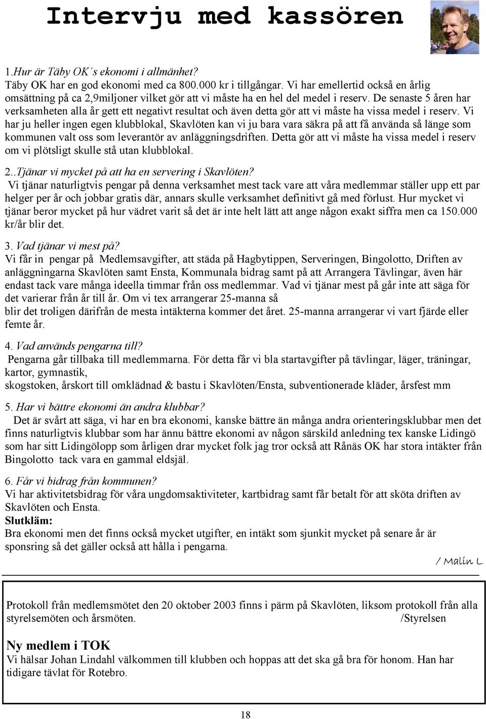 De senaste 5 åren har verksamheten alla år gett ett negativt resultat och även detta gör att vi måste ha vissa medel i reserv.