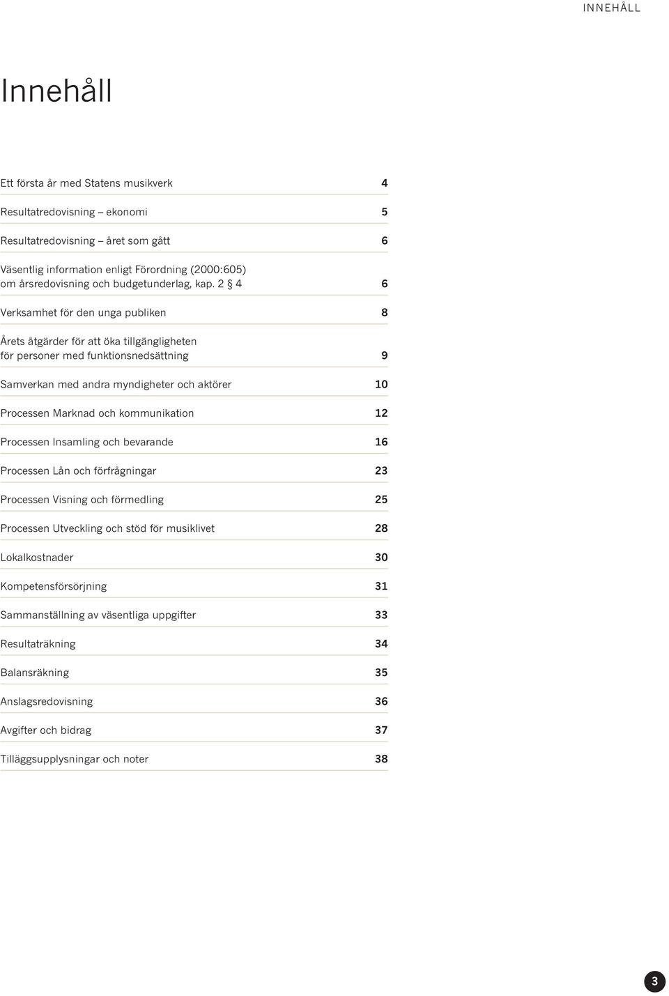 2 4 6 Verksamhet för den unga publiken 8 Årets åtgärder för att öka tillgängligheten för personer med funktionsnedsättning 9 Samverkan med andra myndigheter och aktörer 10 Processen Marknad och