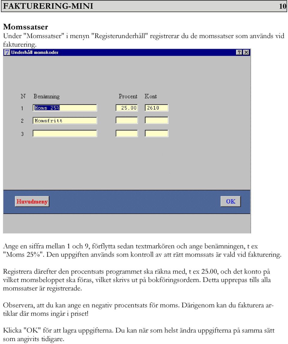 Registrera därefter den procentsats programmet ska räkna med, t ex 25.00, och det konto på vilket momsbeloppet ska föras, vilket skrivs ut på bokföringsordern.