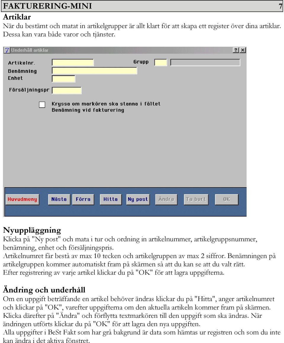 Artikelnumret får bestå av max 10 tecken och artikelgruppen av max 2 siffror. Benämningen på artikelgruppen kommer automatiskt fram på skärmen så att du kan se att du valt rätt.