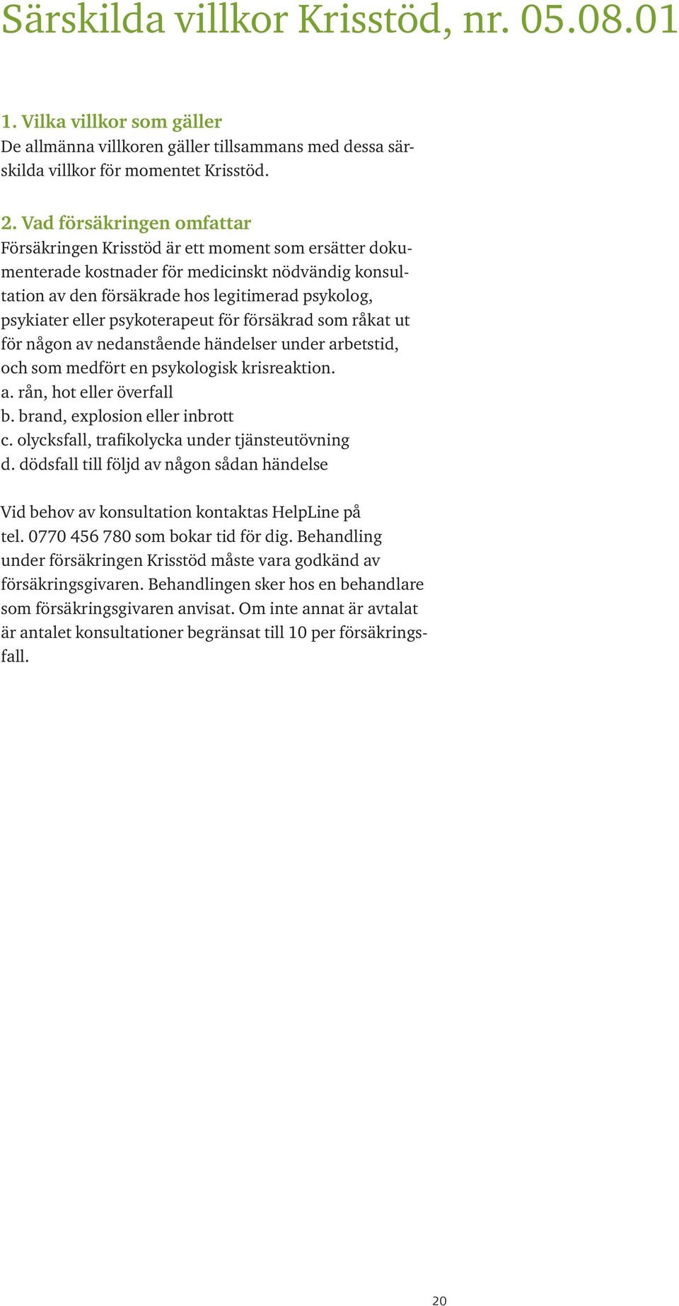 psykoterapeut för försäkrad som råkat ut för någon av nedanstående händelser under arbetstid, och som medfört en psykologisk krisreaktion. a. rån, hot eller överfall b.