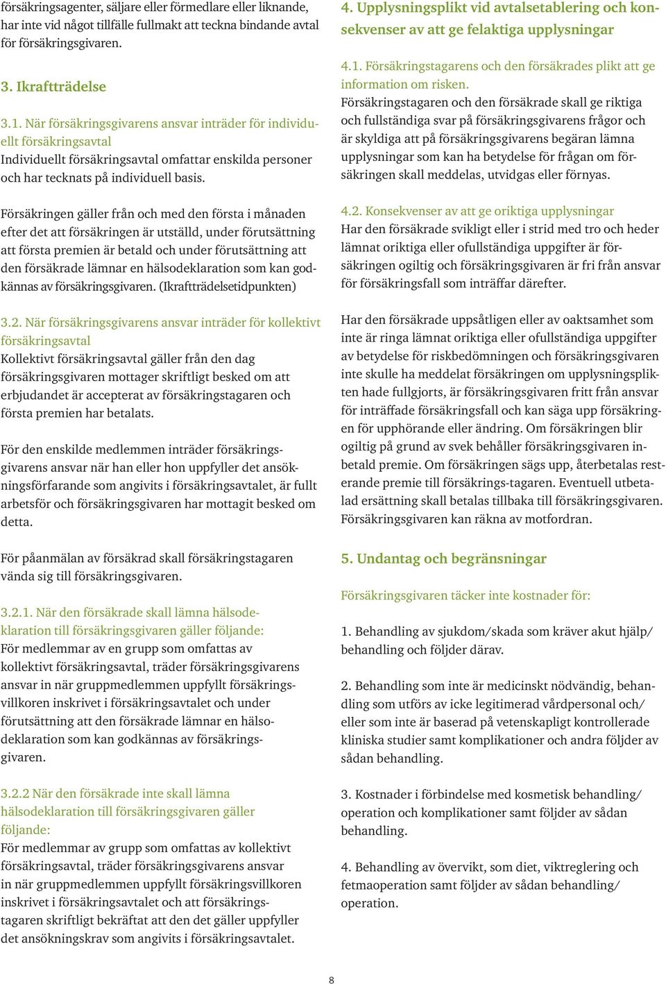 Försäkringen gäller från och med den första i månaden efter det att försäkringen är utställd, under förutsättning att första premien är betald och under förutsättning att den försäkrade lämnar en