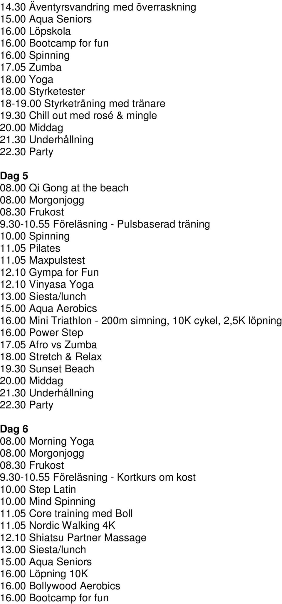 00 Mini Triathlon - 200m simning, 10K cykel, 2,5K löpning 16.00 Power Step 17.05 Afro vs Zumba 18.00 Stretch & Relax 19.30 Sunset Beach Dag 6 08.00 Morning Yoga 9.30-10.