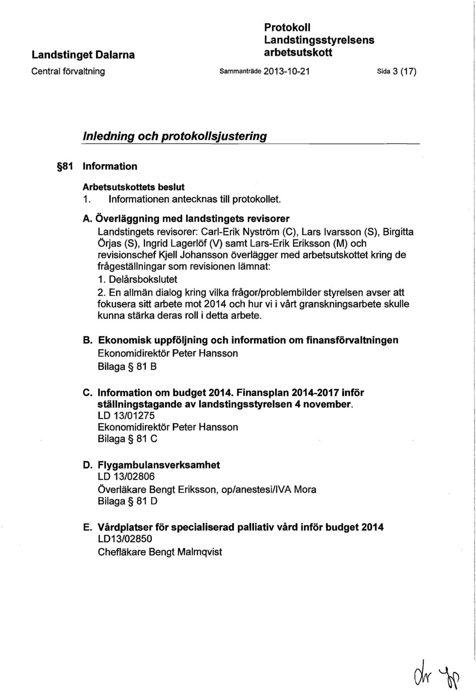 Överläggning med landstingets revisorer Landstingets revisorer: Carl-Erik Nyström (C), Lars Ivarsson (8), Birgitta Örjas (8), Ingrid Lagerlöf M samt Lars-Erik Eriksson (M) och revisionschef Kjell