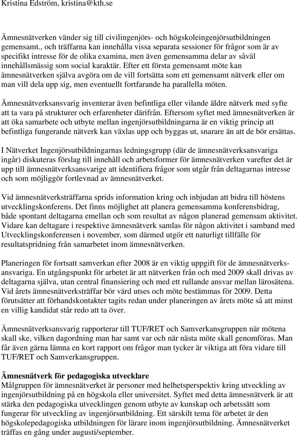 Efter ett första gemensamt möte kan ämnesnätverken själva avgöra om de vill fortsätta som ett gemensamt nätverk eller om man vill dela upp sig, men eventuellt fortfarande ha parallella möten.