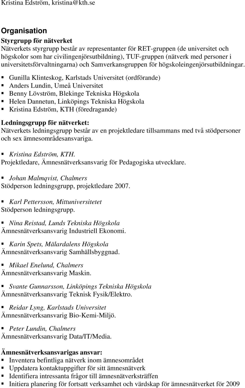 Gunilla Klinteskog, Karlstads Universitet (ordförande) Anders Lundin, Umeå Universitet Benny Lövström, Blekinge Tekniska Högskola Helen Dannetun, Linköpings Tekniska Högskola Kristina Edström, KTH