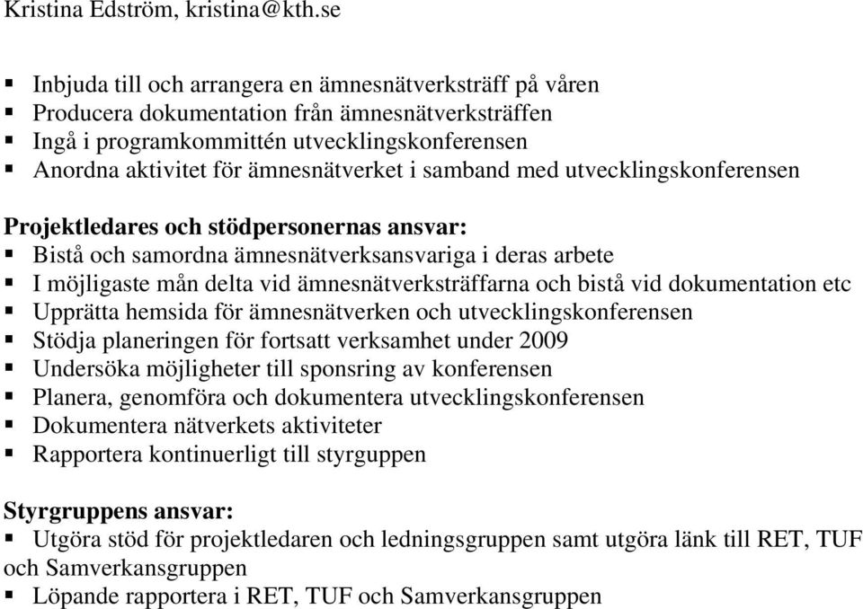 dokumentation etc Upprätta hemsida för ämnesnätverken och utvecklingskonferensen Stödja planeringen för fortsatt verksamhet under 2009 Undersöka möjligheter till sponsring av konferensen Planera,