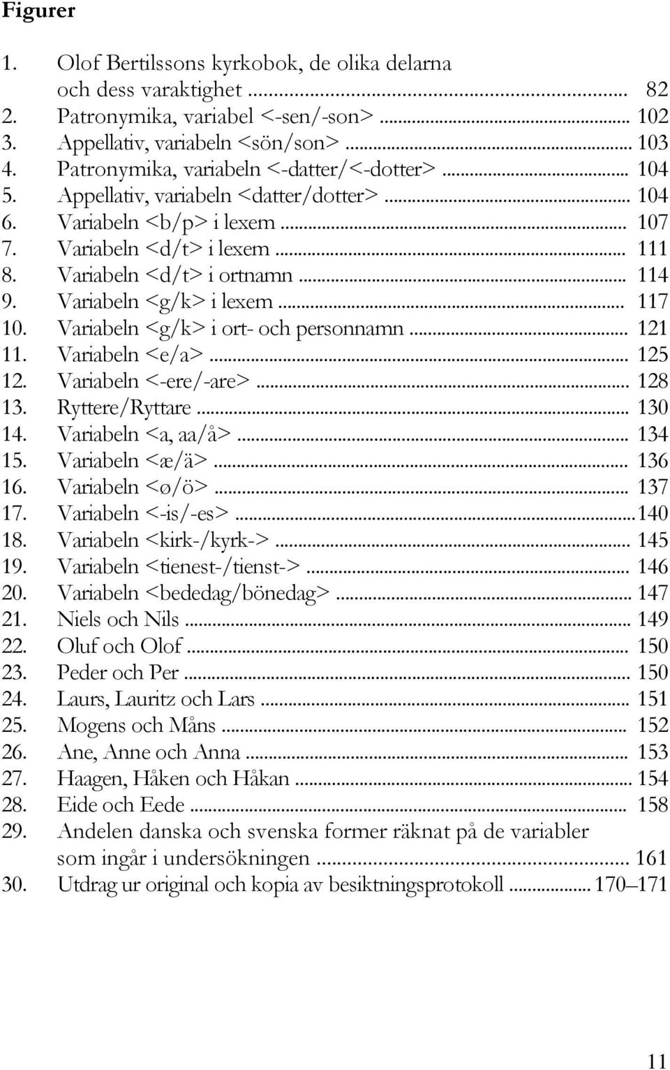 .. 114 9. Variabeln <g/k> i lexem... 117 10. Variabeln <g/k> i ort- och personnamn... 121 11. Variabeln <e/a>... 125 12. Variabeln <-ere/-are>... 128 13. Ryttere/Ryttare... 130 14.