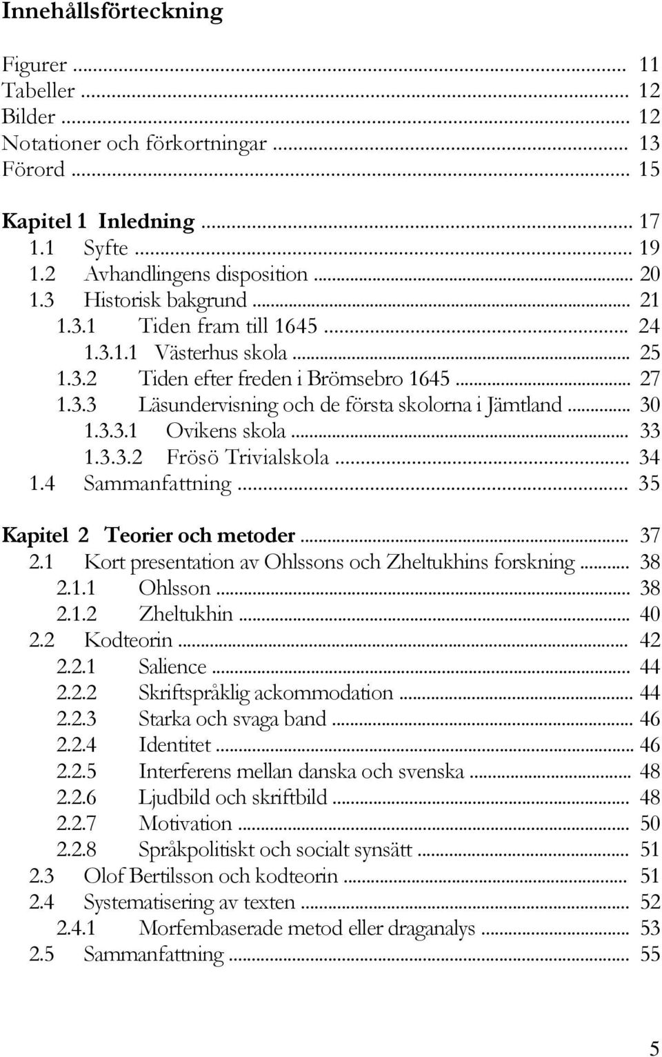 3.3.1 Ovikens skola... 33 1.3.3.2 Frösö Trivialskola... 34 1.4 Sammanfattning... 35 Kapitel 2 Teorier och metoder... 37 2.1 Kort presentation av Ohlssons och Zheltukhins forskning... 38 2.1.1 Ohlsson.