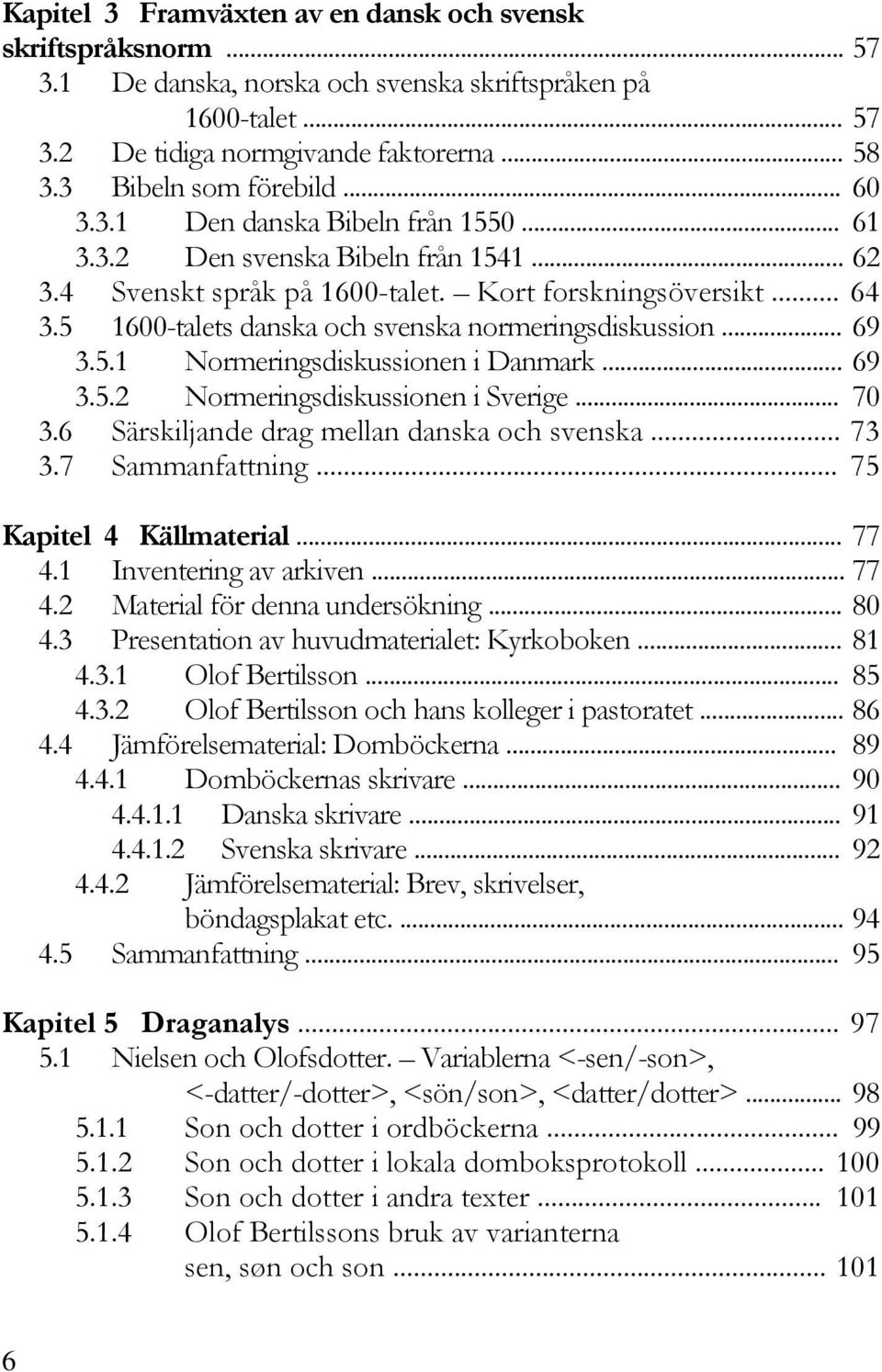 5 1600-talets danska och svenska normeringsdiskussion... 69 3.5.1 Normeringsdiskussionen i Danmark... 69 3.5.2 Normeringsdiskussionen i Sverige... 70 3.6 Särskiljande drag mellan danska och svenska.