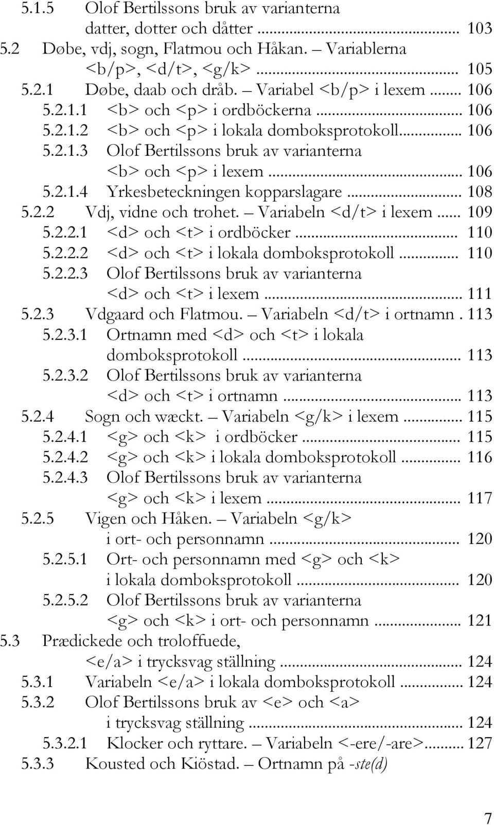 .. 108 5.2.2 Vdj, vidne och trohet. Variabeln <d/t> i lexem... 109 5.2.2.1 <d> och <t> i ordböcker... 110 5.2.2.2 <d> och <t> i lokala domboksprotokoll... 110 5.2.2.3 Olof Bertilssons bruk av varianterna <d> och <t> i lexem.