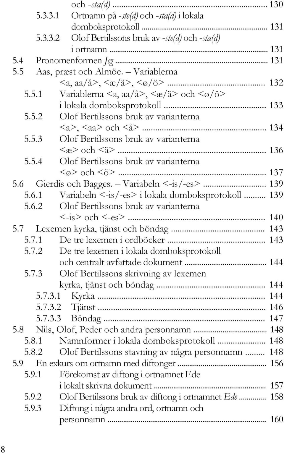 .. 136 5.5.4 Olof Bertilssons bruk av varianterna <ø> och <ö>... 137 5.6 Gierdis och Bagges. Variabeln <-is/-es>... 139 5.6.1 Variabeln <-is/-es> i lokala domboksprotokoll... 139 5.6.2 Olof Bertilssons bruk av varianterna <-is> och <-es>.