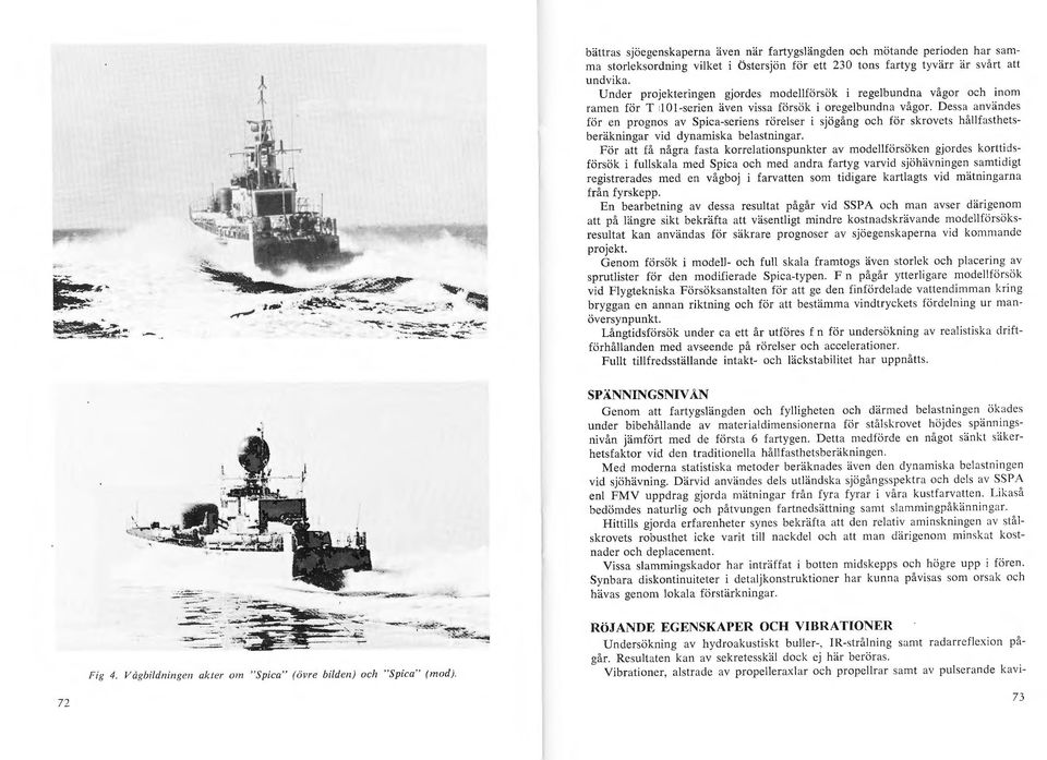 Dessa användes för en prognos av Spica-seriens rörelser i sjögång och för skrovets håll fasthetsberäkningar vid dynamiska belastningar.