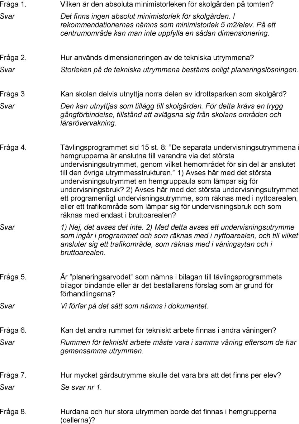 Storleken på de tekniska utrymmena bestäms enligt planeringslösningen. Fråga 3 Kan skolan delvis utnyttja norra delen av idrottsparken som skolgård? Den kan utnyttjas som tillägg till skolgården.