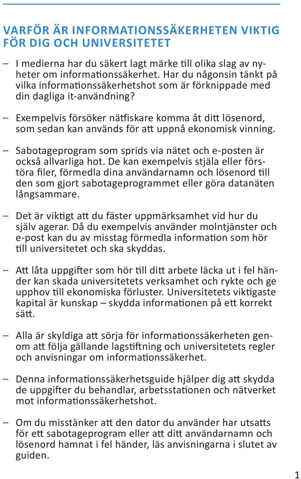 Exempelvis försöker nätfiskare komma åt ditt lösenord, som sedan kan används för att uppnå ekonomisk vinning. Sabotageprogram som sprids via nätet och e-posten är också allvarliga hot.