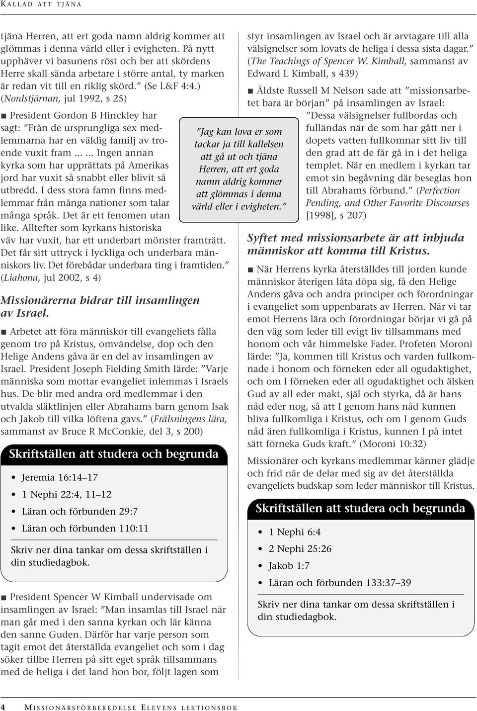 ) (Nordstjärnan, jul 1992, s 25) President Gordon B Hinckley har sagt: Från de ursprungliga sex medlemmarna har en väldig familj av troende vuxit fram.