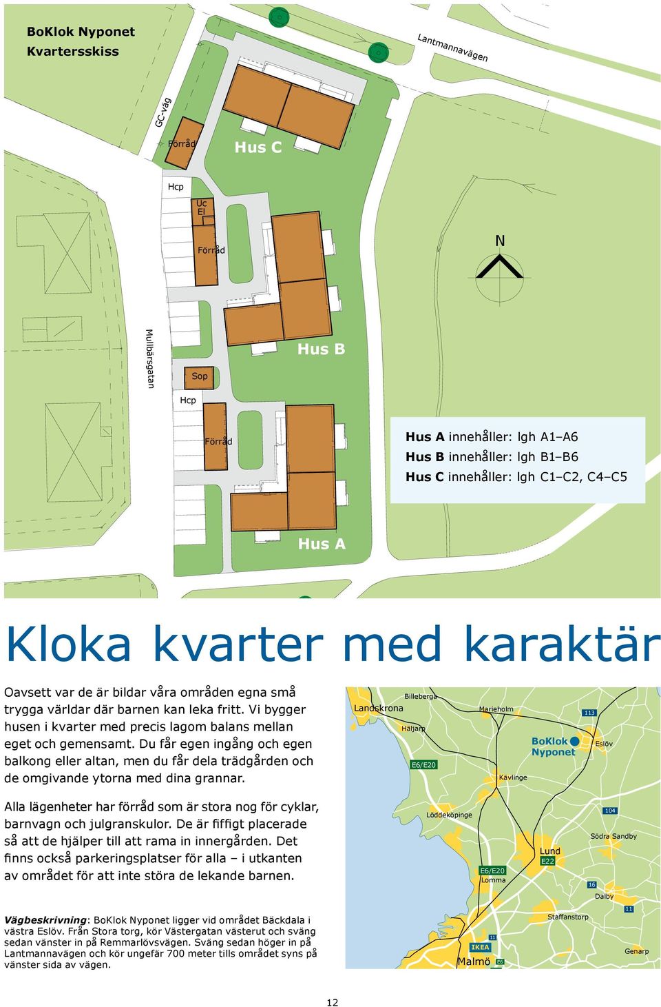 Vi bygger husen i kvarter med precis lagom balans mellan eget och gemensamt. Du får egen ingång och egen balkong eller altan, men du får dela trädgården och de omgivande ytorna med dina grannar.