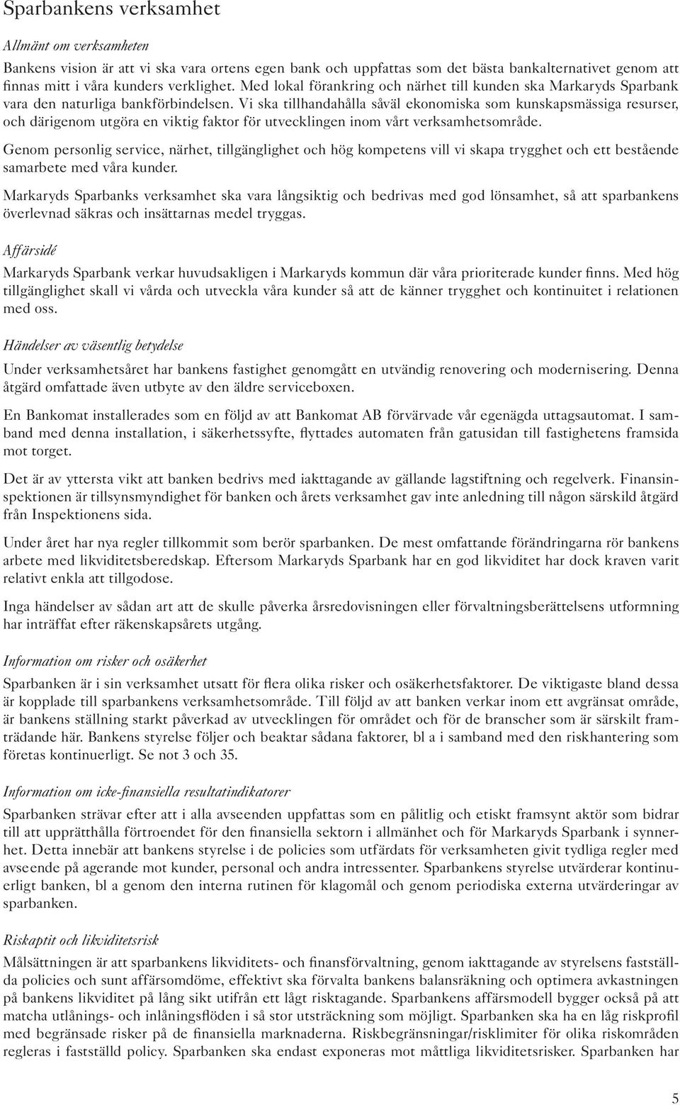 Vi ska tillhandahålla såväl ekonomiska som kunskapsmässiga resurser, och därigenom utgöra en viktig faktor för utvecklingen inom vårt verksamhetsområde.