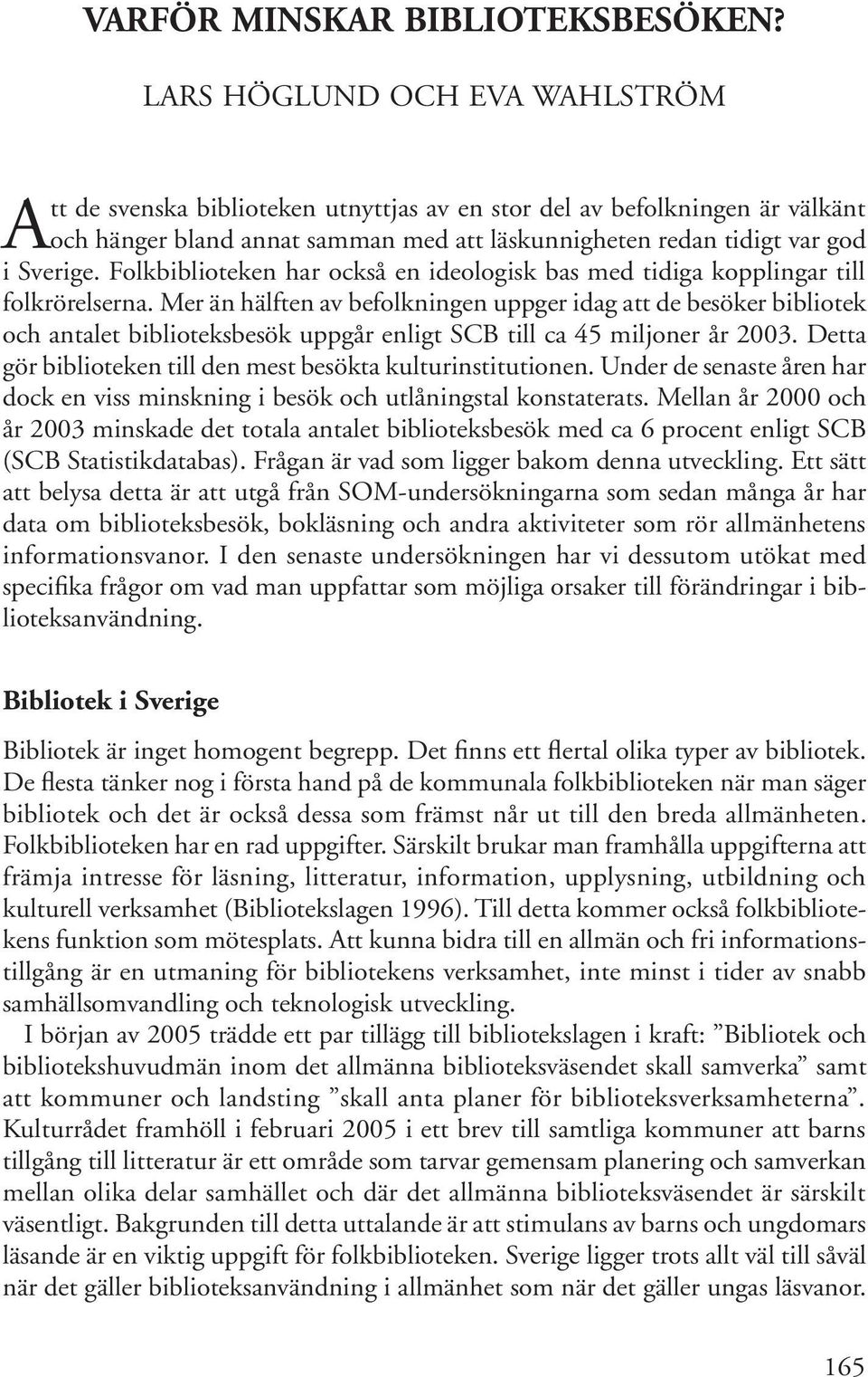 Folkbiblioteken har också en ideologisk bas med tidiga kopplingar till folkrörelserna.