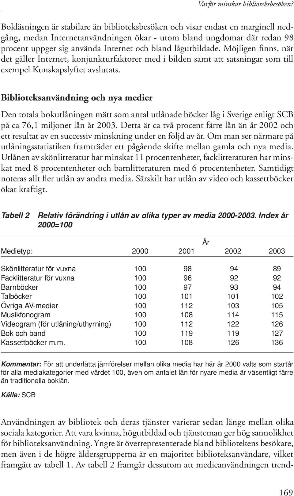 lågutbildade. Möjligen finns, när det gäller Internet, konjunkturfaktorer med i bilden samt att satsningar som till exempel Kunskapslyftet avslutats.