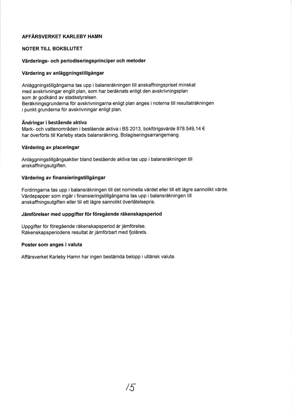 Beräkningsgrunderna för avskrivningarna enligt plan anges i noterna till resultaträkningen i punkt grunderna för avskrivningar enligt plan.