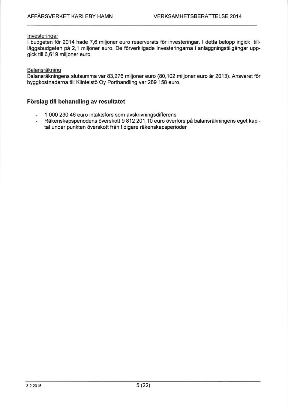 Balansräknino Balansräkningens slutsumma var 83,276 miljoner euro (80,102 miljoner euro år 2013). Ansvaret för byggkostnaderna till Kiinteistö Oy Porthandling var 289 158 euro.