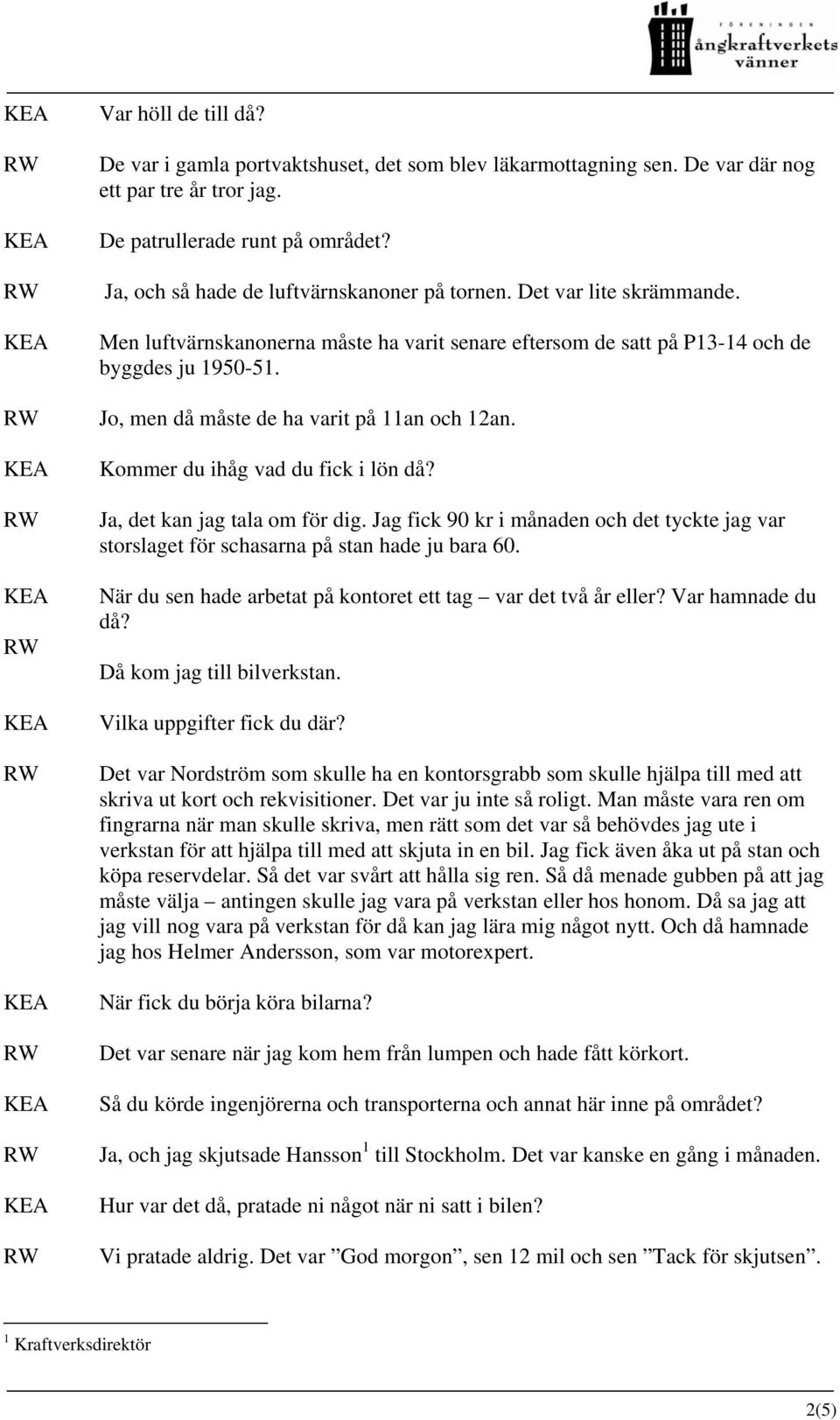 Jo, men då måste de ha varit på 11an och 12an. Kommer du ihåg vad du fick i lön då? Ja, det kan jag tala om för dig.