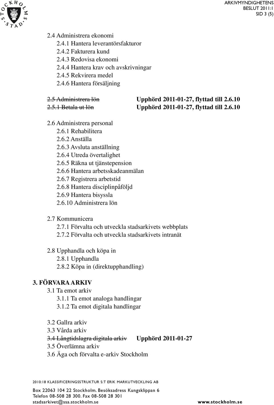 6.4 Utreda övertalighet 2.6.5 Räkna ut tjänstepension 2.6.6 Hantera arbetsskadeanmälan 2.6.7 Registrera arbetstid 2.6.8 Hantera disciplinpåföljd 2.6.9 Hantera bisyssla 2.6.10 Administrera lön 2.