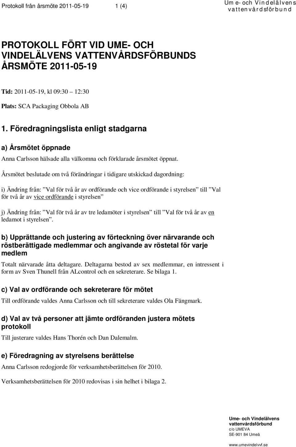 Årsmötet beslutade om två förändringar i tidigare utskickad dagordning: i) Ändring från: Val för två år av ordförande och vice ordförande i styrelsen till Val för två år av vice ordförande i