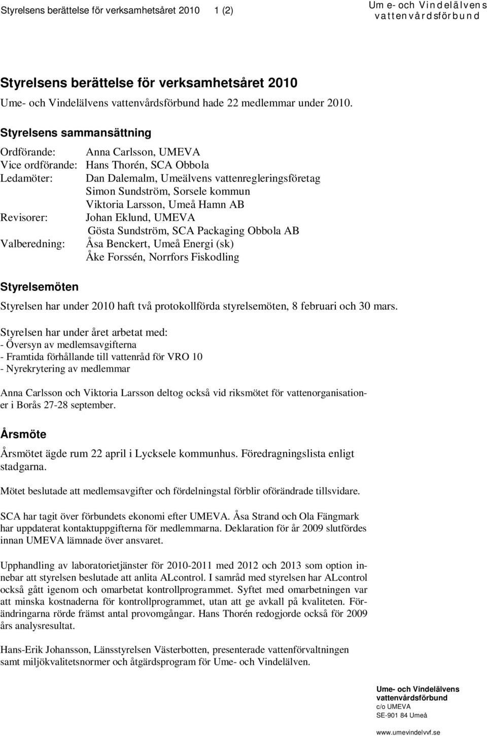 Styrelsens sammansättning Ordförande: Anna Carlsson, UMEVA Vice ordförande: Hans Thorén, SCA Obbola Ledamöter: Dan Dalemalm, Umeälvens vattenregleringsföretag Simon Sundström, Sorsele kommun Viktoria