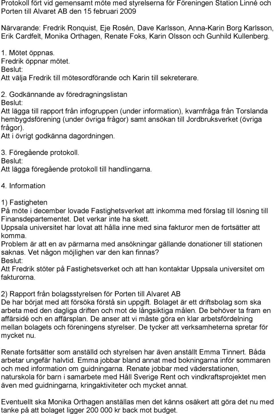 Godkännande av föredragningslistan Att lägga till rapport från infogruppen (under information), kvarnfråga från Torslanda hembygdsförening (under övriga frågor) samt ansökan till Jordbruksverket