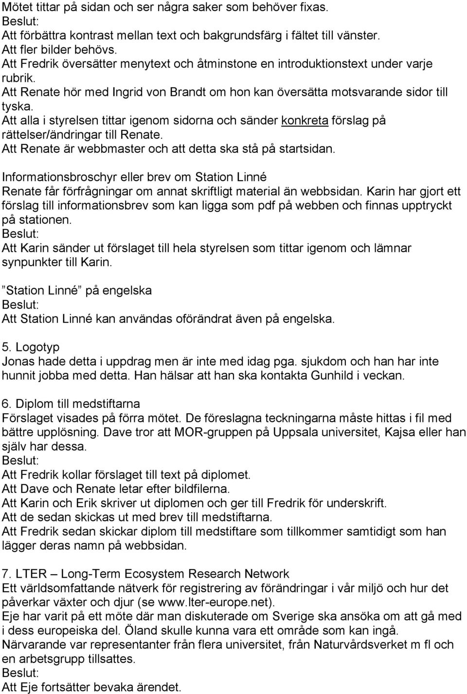 Att alla i styrelsen tittar igenom sidorna och sänder konkreta förslag på rättelser/ändringar till Renate. Att Renate är webbmaster och att detta ska stå på startsidan.