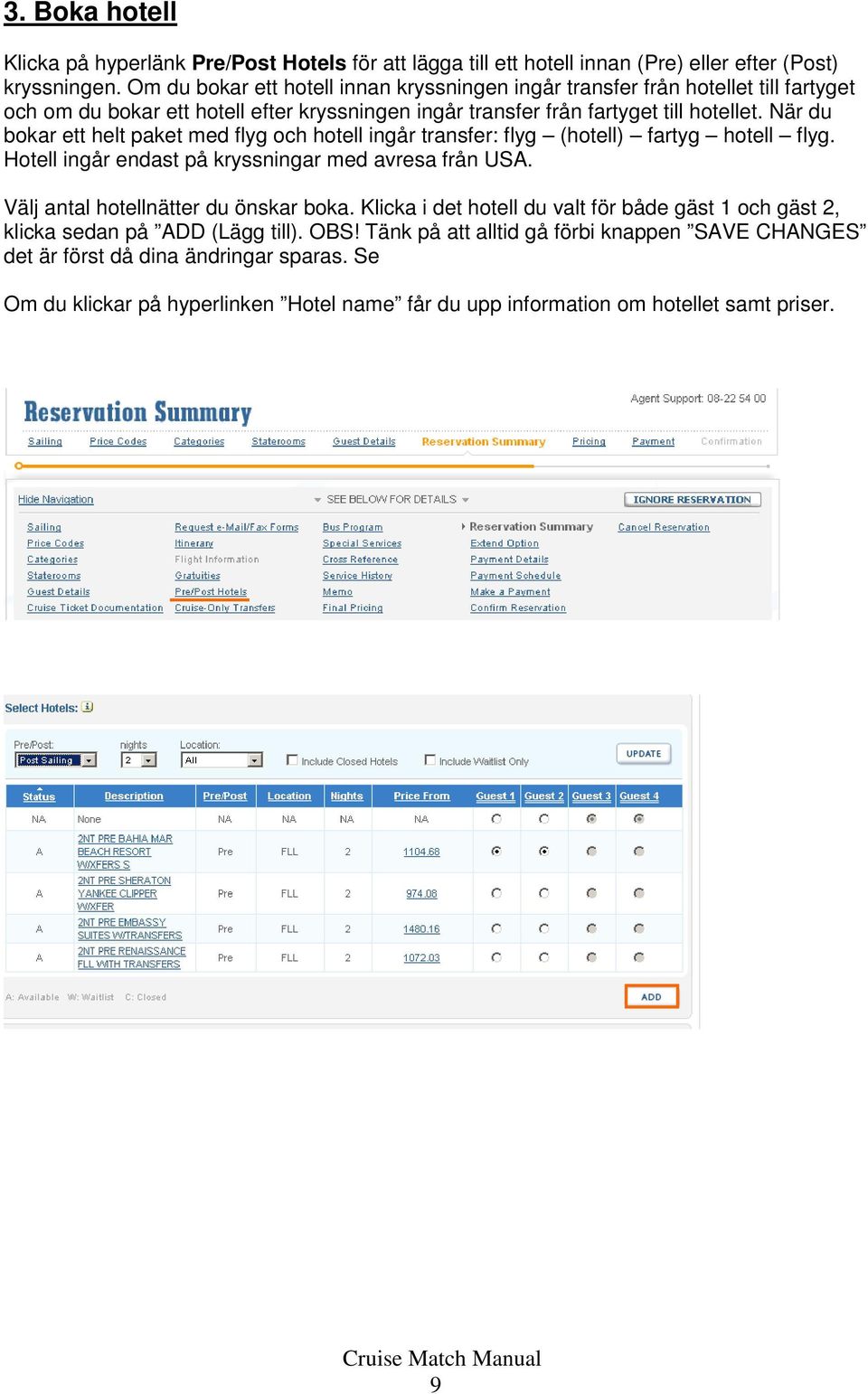 När du bokar ett helt paket med flyg och hotell ingår transfer: flyg (hotell) fartyg hotell flyg. Hotell ingår endast på kryssningar med avresa från USA.