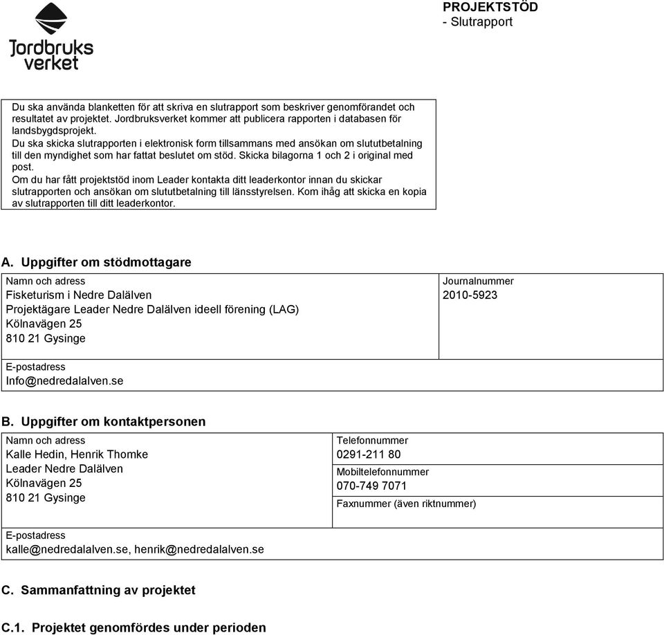 Du ska skicka slutrapporten i elektronisk form tillsammans med ansökan om slututbetalning till den myndighet som har fattat beslutet om stöd. Skicka bilagorna 1 och 2 i original med post.