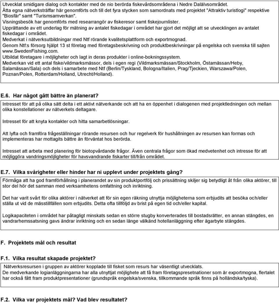 Visningsbesök har genomförts med researrangör av fiskeresor samt fiskejournlister.