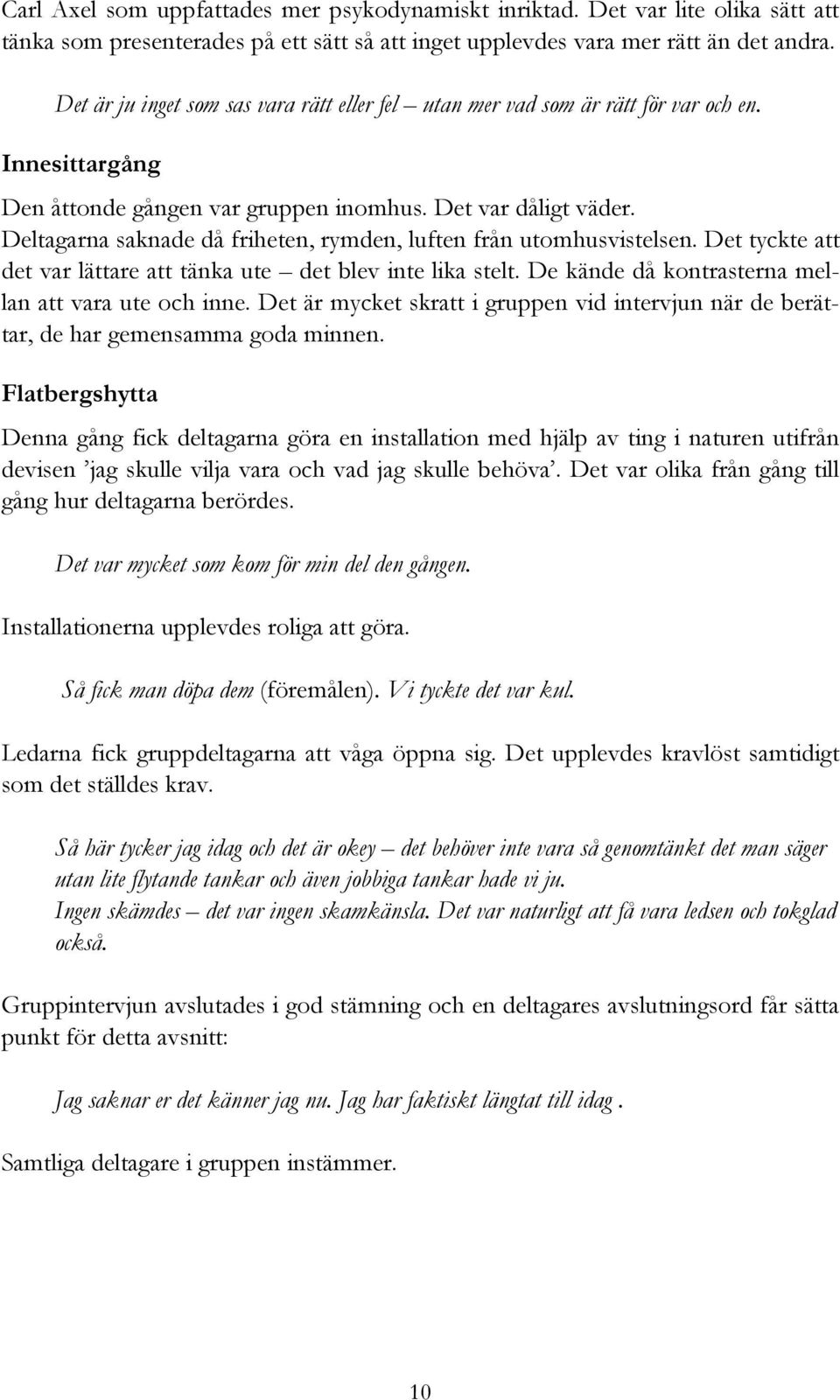 Deltagarna saknade då friheten, rymden, luften från utomhusvistelsen. Det tyckte att det var lättare att tänka ute det blev inte lika stelt. De kände då kontrasterna mellan att vara ute och inne.