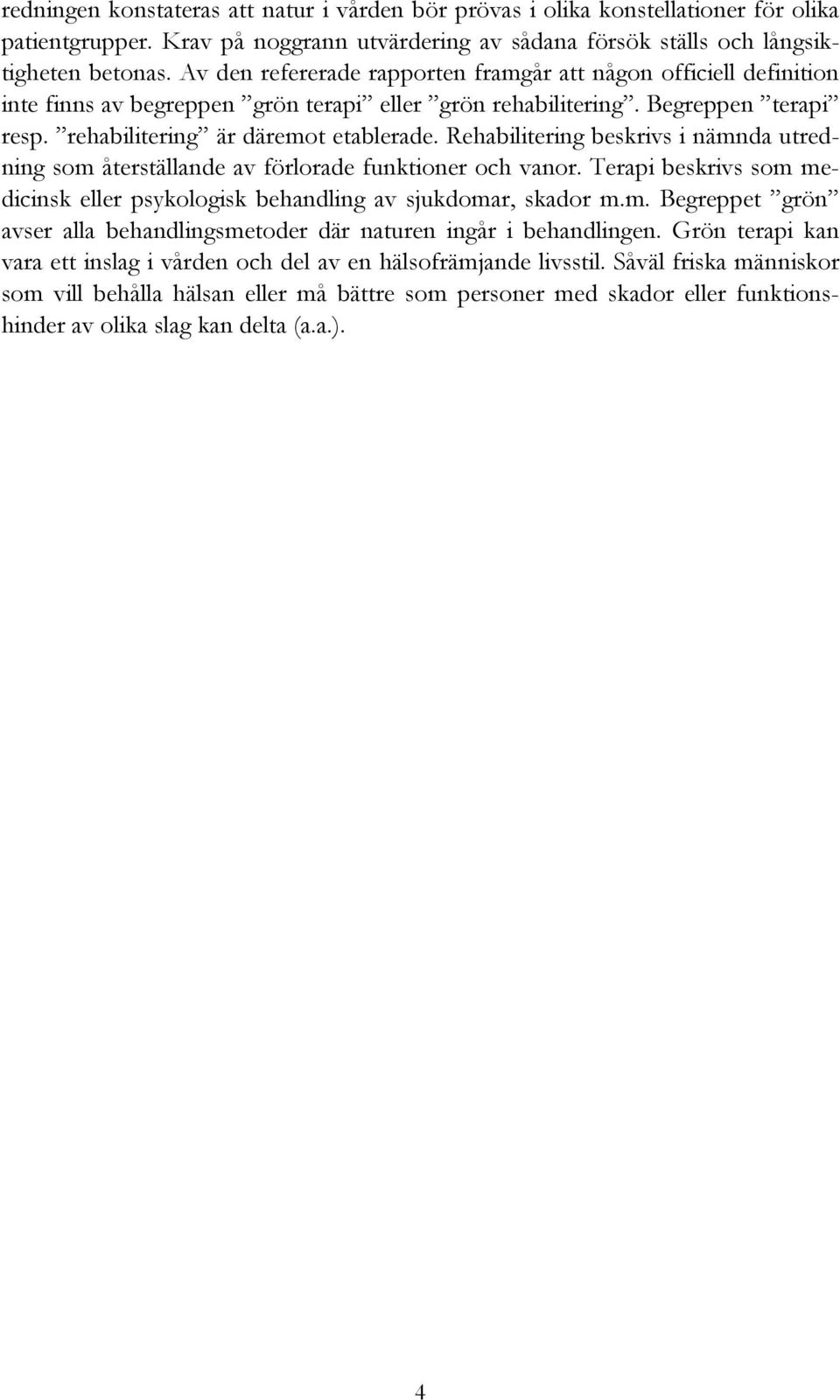 Rehabilitering beskrivs i nämnda utredning som återställande av förlorade funktioner och vanor. Terapi beskrivs som medicinsk eller psykologisk behandling av sjukdomar, skador m.m. Begreppet grön avser alla behandlingsmetoder där naturen ingår i behandlingen.