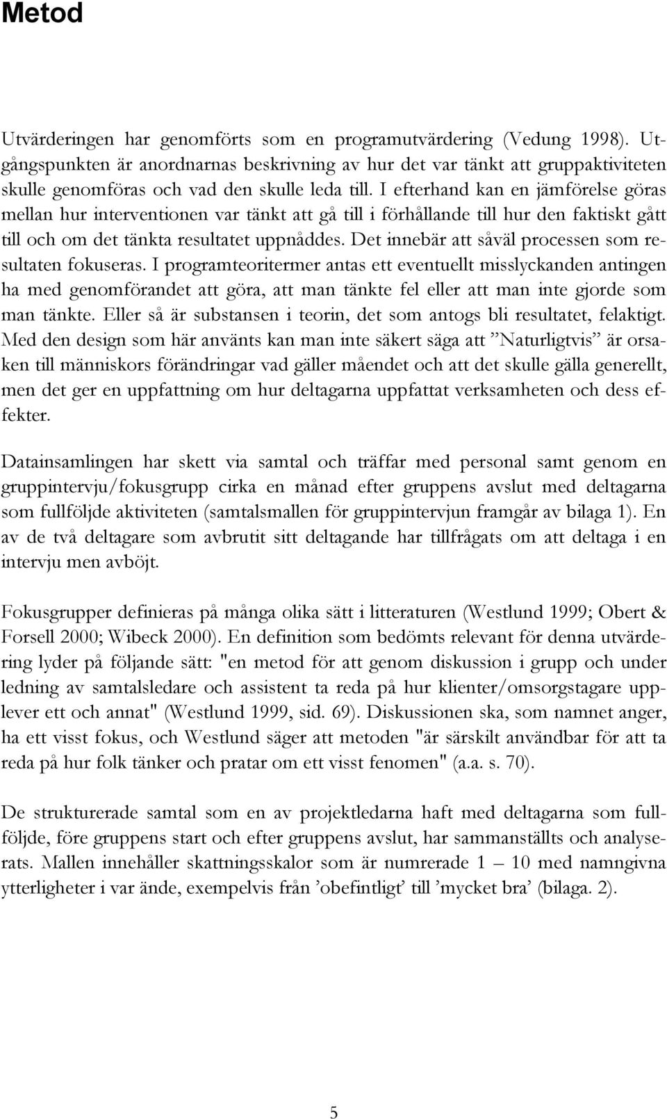 I efterhand kan en jämförelse göras mellan hur interventionen var tänkt att gå till i förhållande till hur den faktiskt gått till och om det tänkta resultatet uppnåddes.