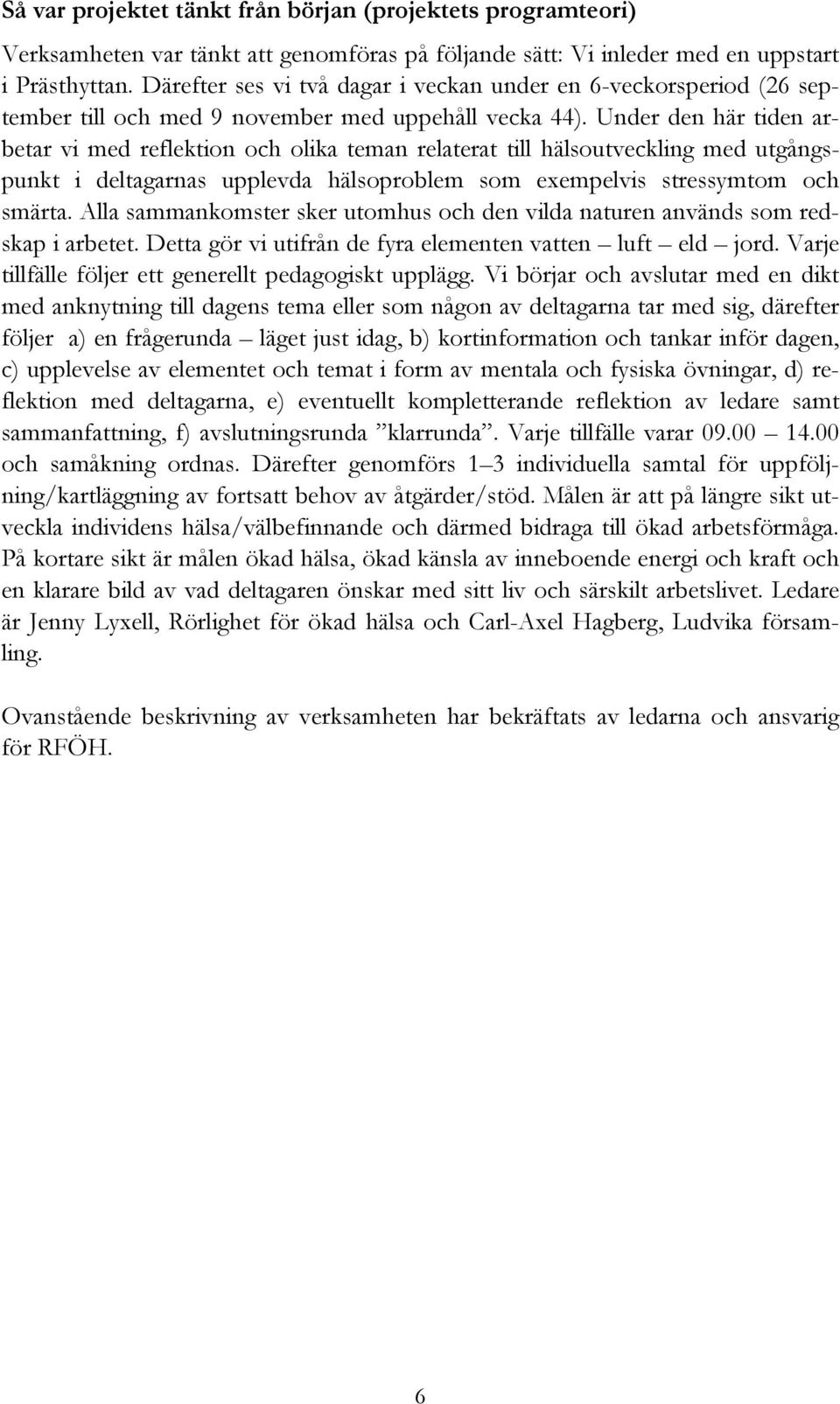 Under den här tiden arbetar vi med reflektion och olika teman relaterat till hälsoutveckling med utgångspunkt i deltagarnas upplevda hälsoproblem som exempelvis stressymtom och smärta.