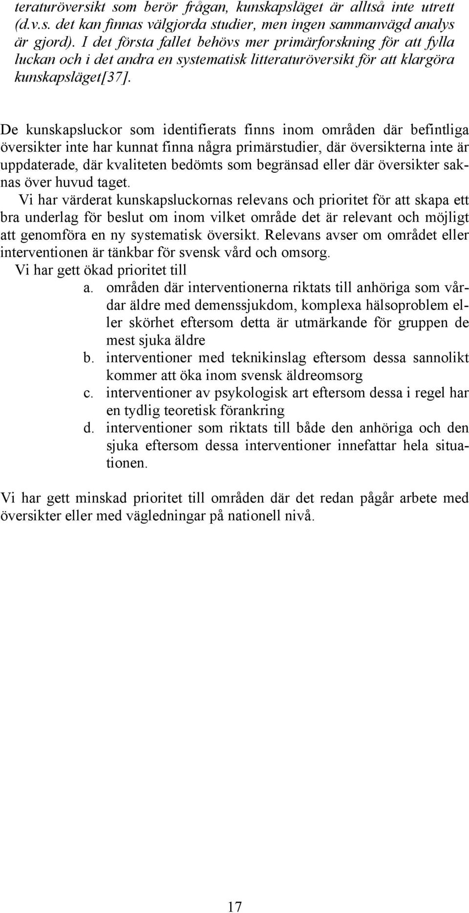 De kunskapsluckor som identifierats finns inom områden där befintliga översikter inte har kunnat finna några primärstudier, där översikterna inte är uppdaterade, där kvaliteten bedömts som begränsad