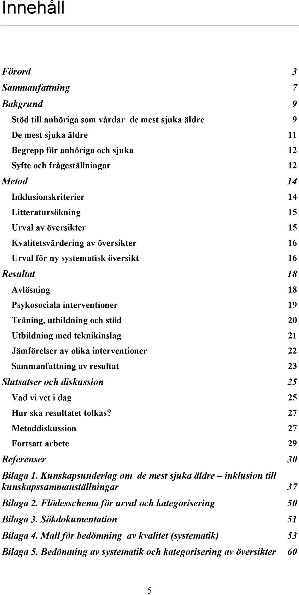 Träning, utbildning och stöd 20 Utbildning med teknikinslag 21 Jämförelser av olika interventioner 22 Sammanfattning av resultat 23 Slutsatser och diskussion 25 Vad vi vet i dag 25 Hur ska resultatet