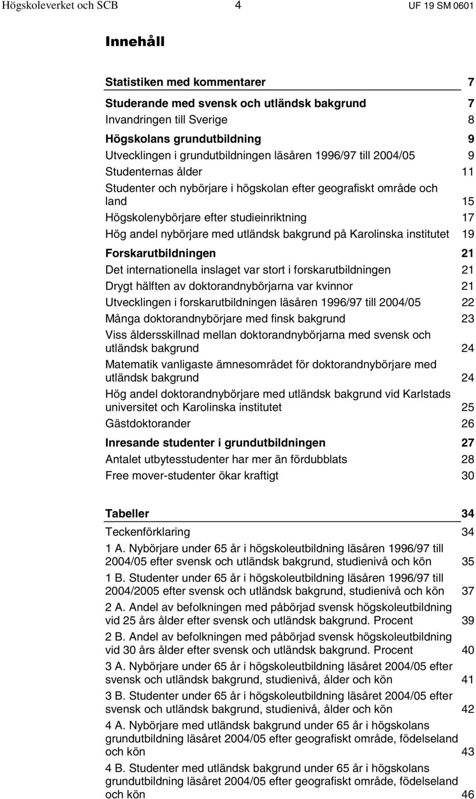 nybörjare med utländsk bakgrund på Karolinska institutet 19 Forskarutbildningen 21 Det internationella inslaget var stort i forskarutbildningen 21 Drygt hälften av doktorandnybörjarna var kvinnor 21