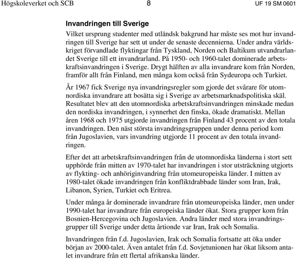 På 1950- och 1960-talet dominerade arbetskraftsinvandringen i Sverige. Drygt hälften av alla invandrare kom från Norden, framför allt från Finland, men många kom också från Sydeuropa och Turkiet.