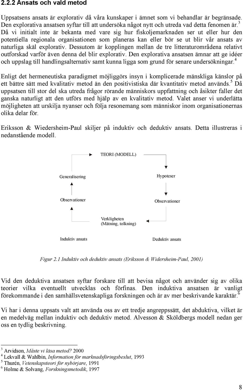 3 Då vi initialt inte är bekanta med vare sig hur fiskoljemarknaden ser ut eller hur den potentiella regionala organisationen som planeras kan eller bör se ut blir vår ansats av naturliga skäl