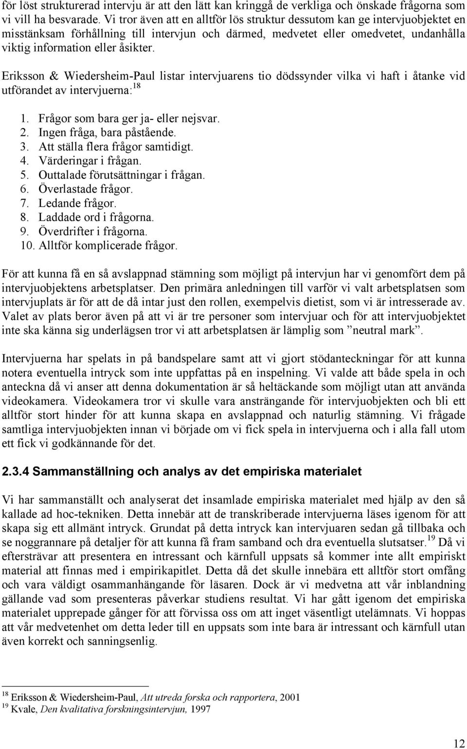 Eriksson & Wiedersheim-Paul listar intervjuarens tio dödssynder vilka vi haft i åtanke vid utförandet av intervjuerna: 18 1. Frågor som bara ger ja- eller nejsvar. 2. Ingen fråga, bara påstående. 3.