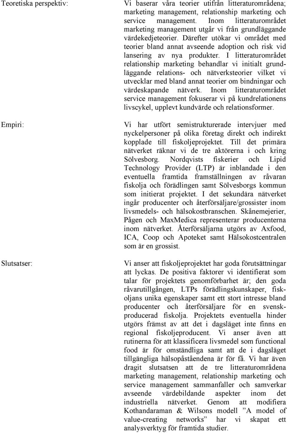 I litteraturområdet relationship marketing behandlar vi initialt grundläggande relations- och nätverksteorier vilket vi utvecklar med bland annat teorier om bindningar och värdeskapande nätverk.