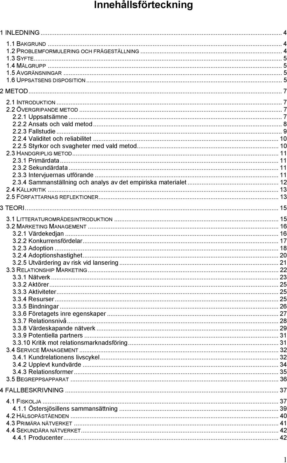 .. 10 2.3 HANDGRIPLIG METOD... 11 2.3.1 Primärdata... 11 2.3.2 Sekundärdata... 11 2.3.3 Intervjuernas utförande... 11 2.3.4 Sammanställning och analys av det empiriska materialet... 12 2.4 KÄLLKRITIK.