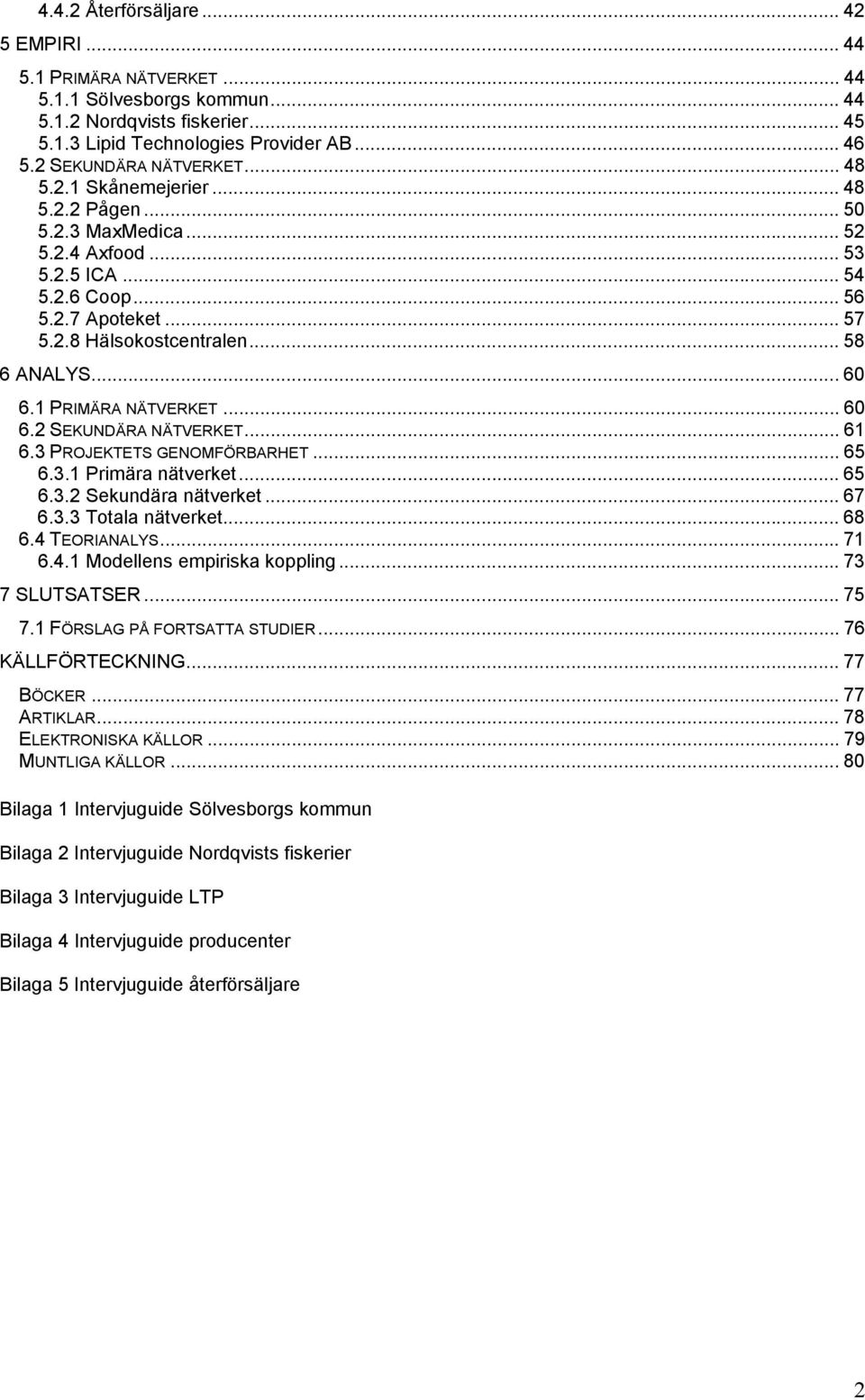 .. 58 6 ANALYS... 60 6.1 PRIMÄRA NÄTVERKET... 60 6.2 SEKUNDÄRA NÄTVERKET... 61 6.3 PROJEKTETS GENOMFÖRBARHET... 65 6.3.1 Primära nätverket... 65 6.3.2 Sekundära nätverket... 67 6.3.3 Totala nätverket.