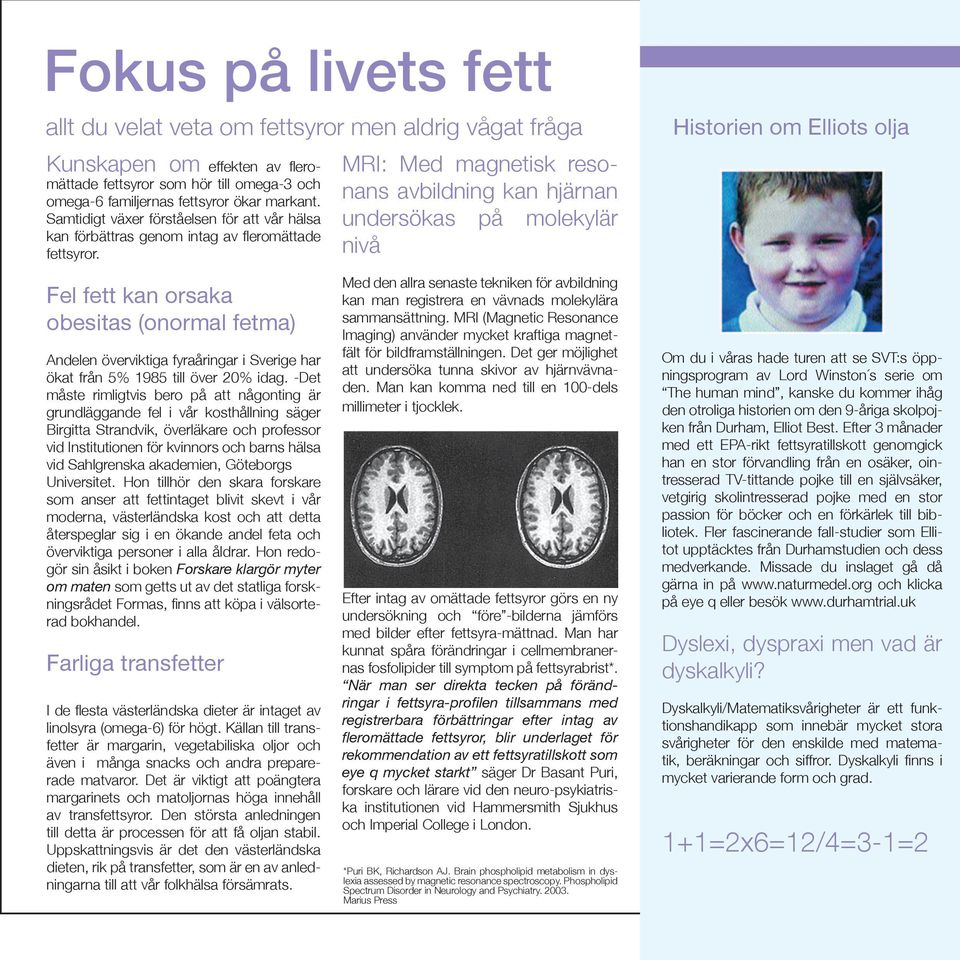 Fel fett kan orsaka obesitas (onormal fetma) Andelen överviktiga fyraåringar i Sverige har ökat från 5% 1985 till över 20% idag.